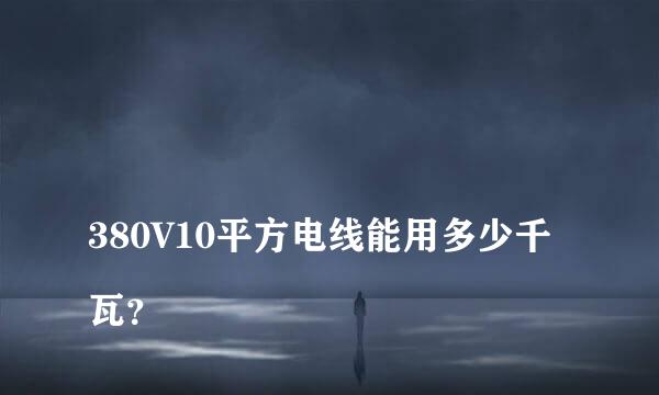 
380V10平方电线能用多少千瓦？
