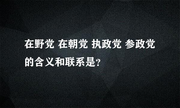 在野党 在朝党 执政党 参政党 的含义和联系是？