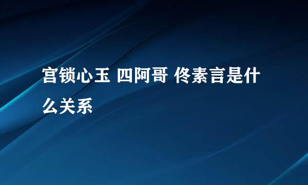 宫锁心玉 四阿哥 佟素言是什么关系