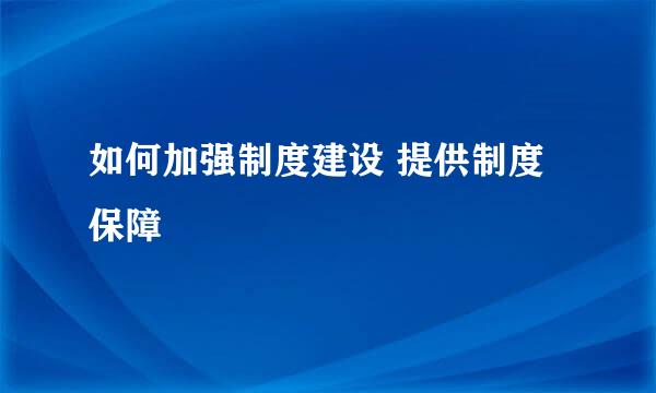 如何加强制度建设 提供制度保障