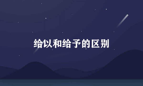 给以和给予的区别