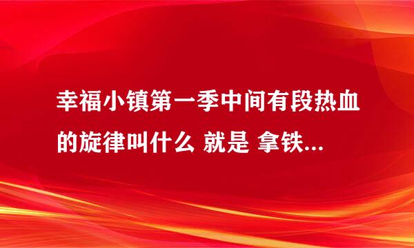 幸福小镇第一季中间有段热血的旋律叫什么 就是 拿铁 说 他们已经真正成为春岛的战士那段音乐