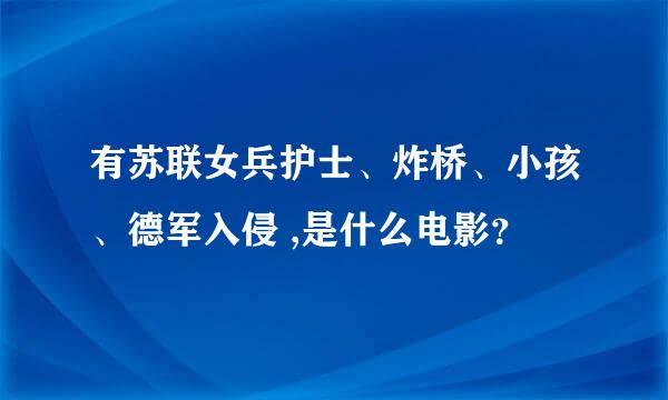 有苏联女兵护士、炸桥、小孩、德军入侵 ,是什么电影？