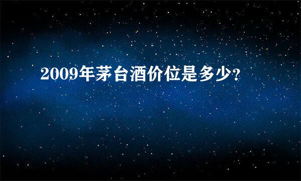 2009年茅台酒价位是多少？