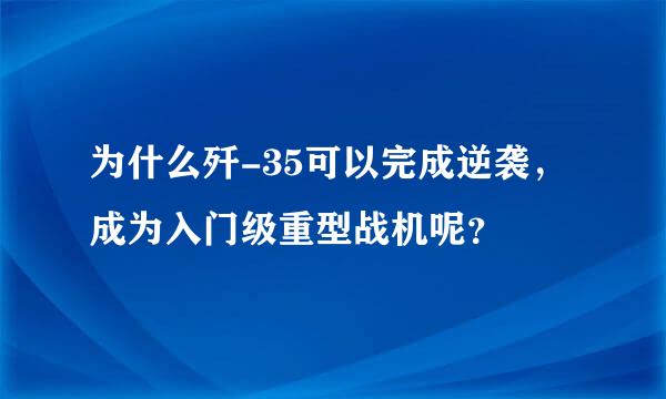 为什么歼-35可以完成逆袭，成为入门级重型战机呢？