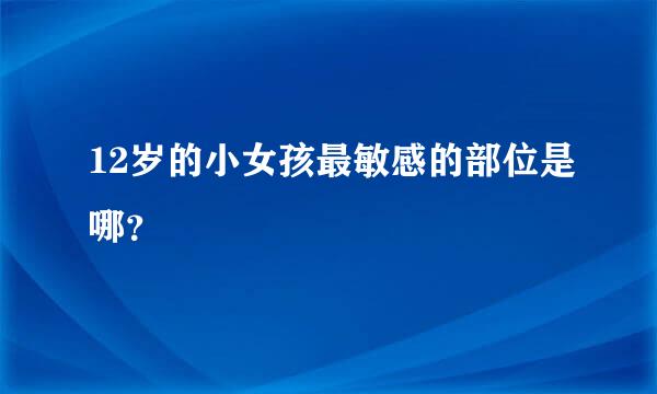 12岁的小女孩最敏感的部位是哪？