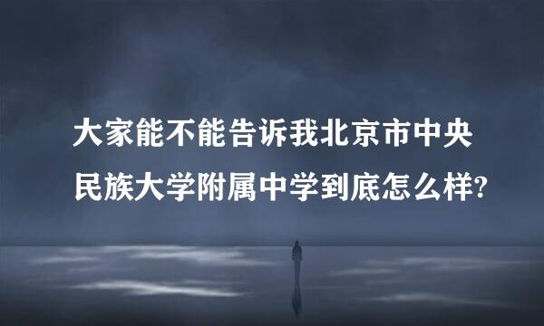 大家能不能告诉我北京市中央民族大学附属中学到底怎么样?