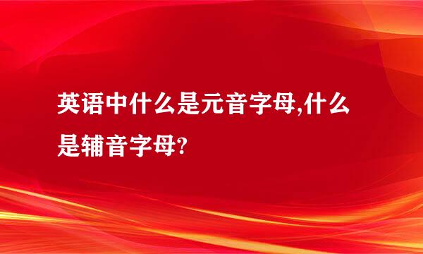 英语中什么是元音字母,什么是辅音字母?