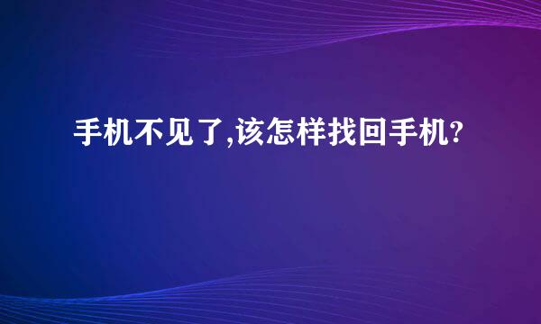 手机不见了,该怎样找回手机?