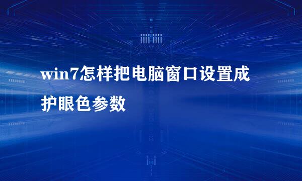 win7怎样把电脑窗口设置成护眼色参数