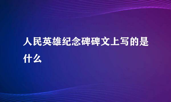 人民英雄纪念碑碑文上写的是什么