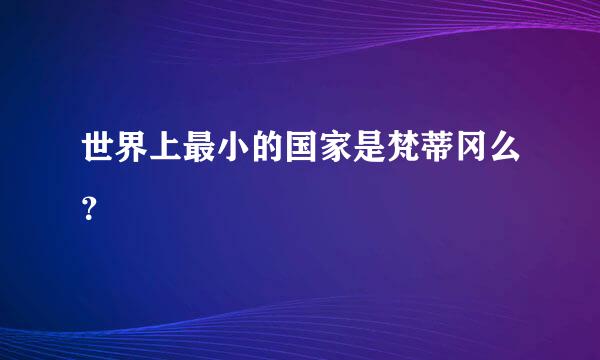 世界上最小的国家是梵蒂冈么？