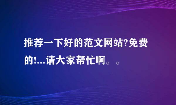 推荐一下好的范文网站?免费的!...请大家帮忙啊。。