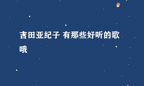 吉田亚纪子 有那些好听的歌哦