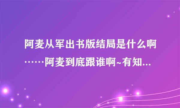 阿麦从军出书版结局是什么啊……阿麦到底跟谁啊~有知道的回答下咩！谢谢！！！