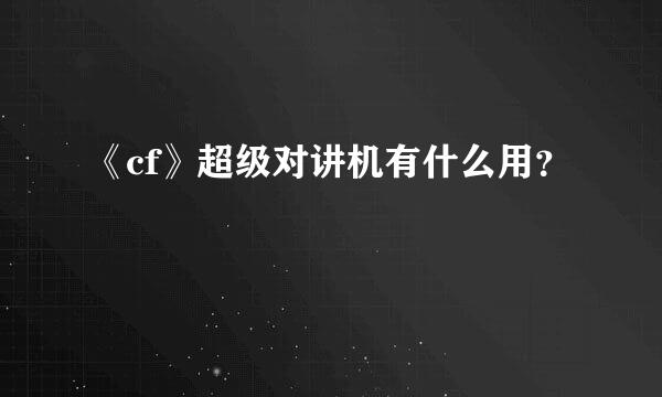 《cf》超级对讲机有什么用？