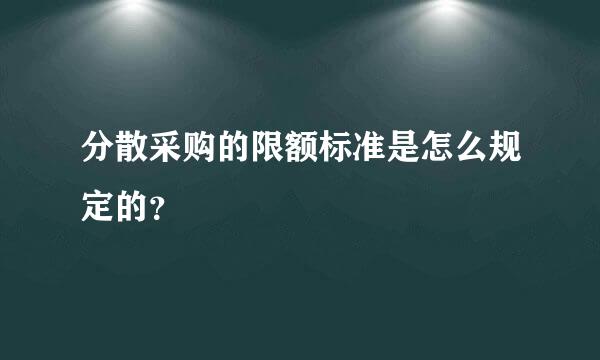 分散采购的限额标准是怎么规定的？