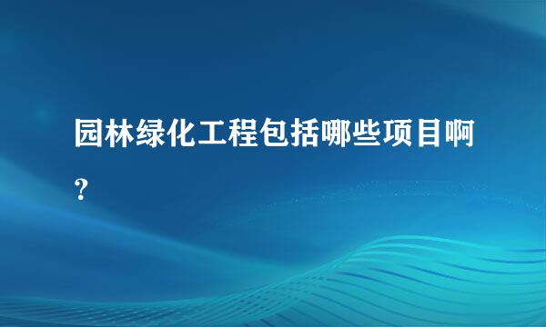 园林绿化工程包括哪些项目啊？