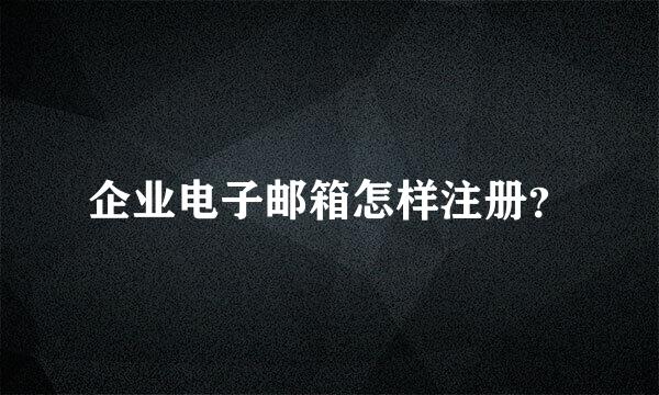 企业电子邮箱怎样注册？