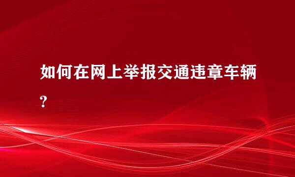 如何在网上举报交通违章车辆?