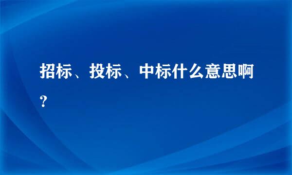 招标、投标、中标什么意思啊？