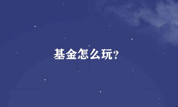 基金怎么玩？