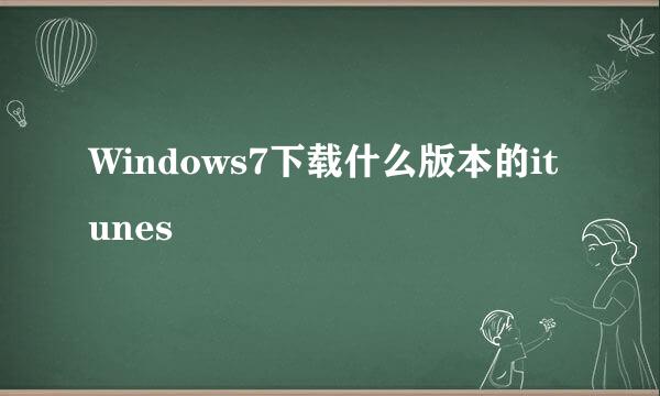 Windows7下载什么版本的itunes