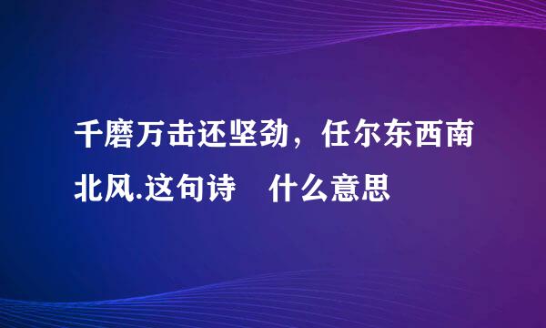 千磨万击还坚劲，任尔东西南北风.这句诗昰什么意思