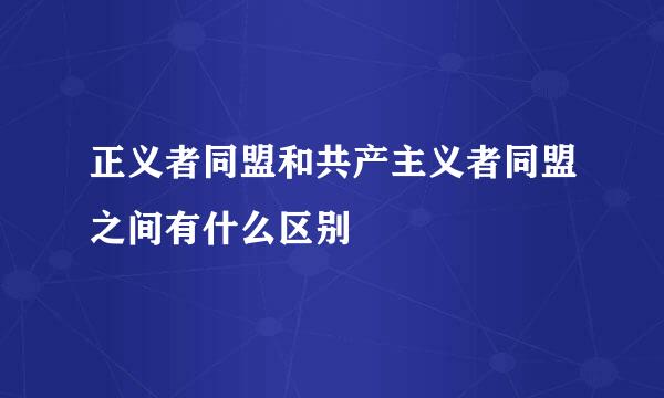 正义者同盟和共产主义者同盟之间有什么区别