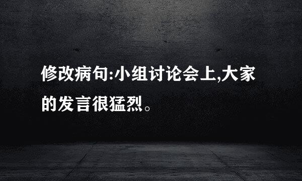 修改病句:小组讨论会上,大家的发言很猛烈。