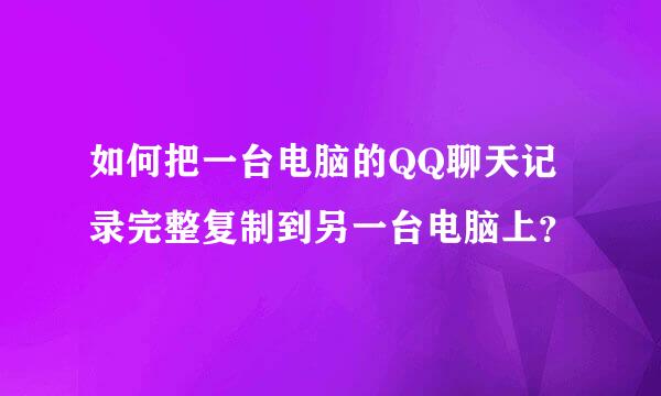 如何把一台电脑的QQ聊天记录完整复制到另一台电脑上？