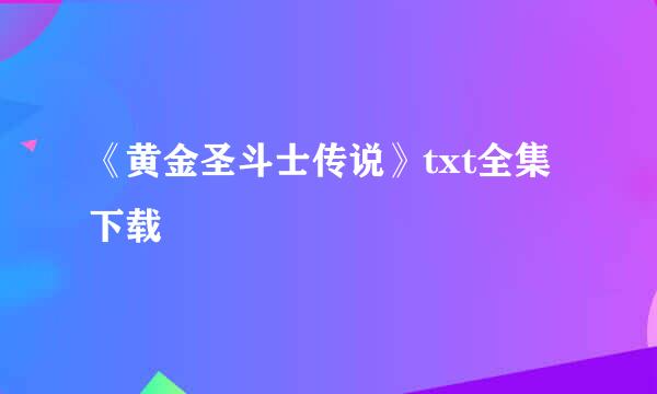 《黄金圣斗士传说》txt全集下载