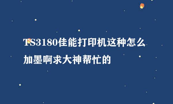 TS3180佳能打印机这种怎么加墨啊求大神帮忙的