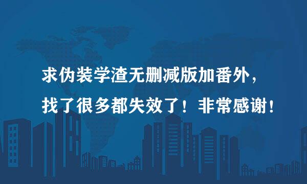 求伪装学渣无删减版加番外，找了很多都失效了！非常感谢！