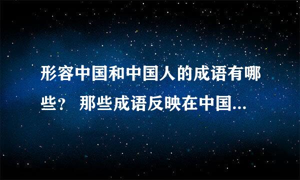 形容中国和中国人的成语有哪些？ 那些成语反映在中国人的思想 请写多一点包括具体说明