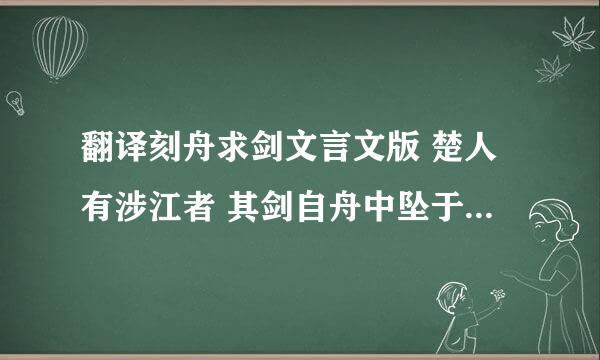 翻译刻舟求剑文言文版 楚人有涉江者 其剑自舟中坠于水…求剑若此 不亦惑乎 翻译全文求速度