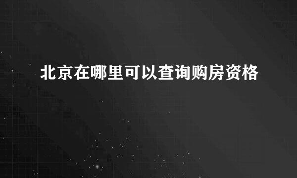 北京在哪里可以查询购房资格