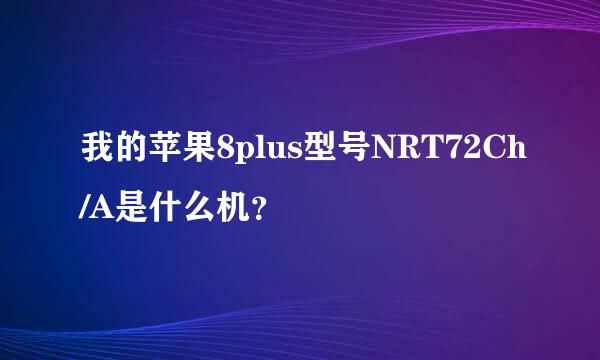 我的苹果8plus型号NRT72Ch/A是什么机？