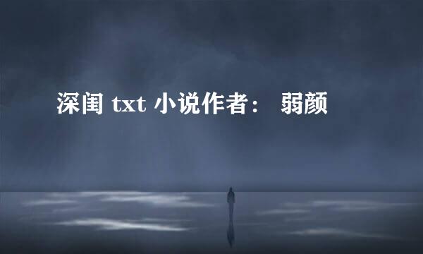 深闺 txt 小说作者： 弱颜