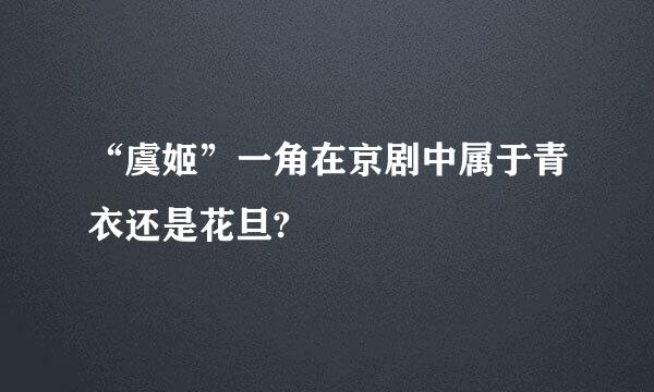 “虞姬”一角在京剧中属于青衣还是花旦?