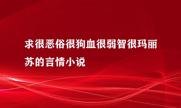 求很恶俗很狗血很弱智很玛丽苏的言情小说