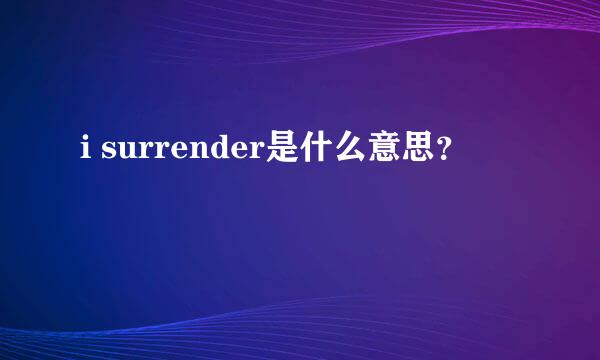 i surrender是什么意思？