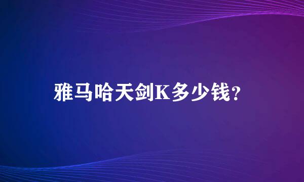 雅马哈天剑K多少钱？