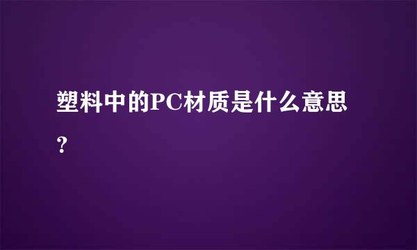 塑料中的PC材质是什么意思？