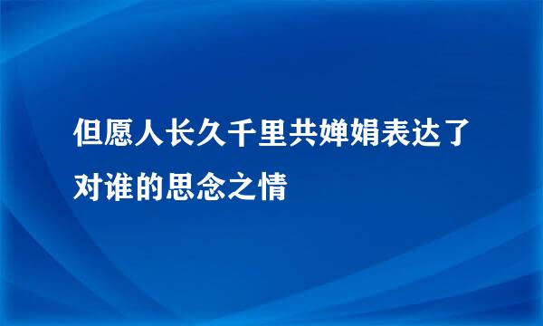 但愿人长久千里共婵娟表达了对谁的思念之情