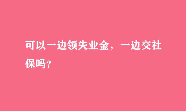 可以一边领失业金，一边交社保吗？