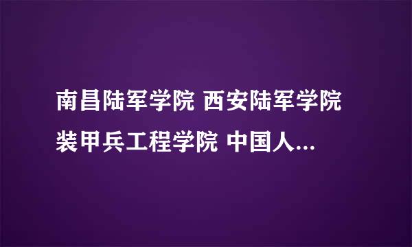 南昌陆军学院 西安陆军学院 装甲兵工程学院 中国人民解放军武警工程学院 南京陆军指挥学院－江苏南京 武警