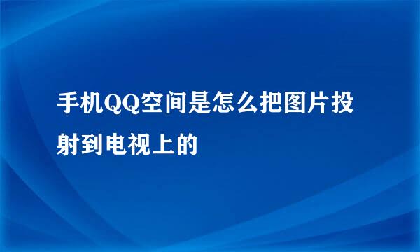 手机QQ空间是怎么把图片投射到电视上的