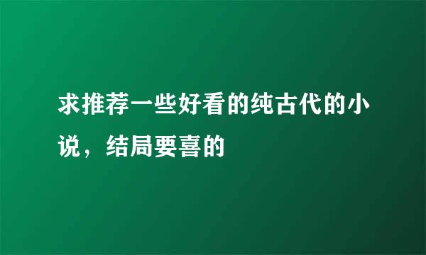 求推荐一些好看的纯古代的小说，结局要喜的