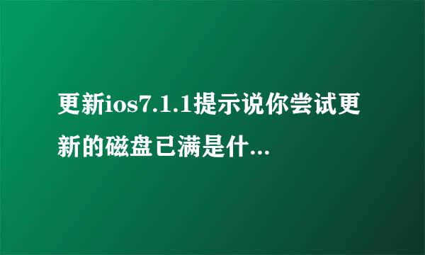 更新ios7.1.1提示说你尝试更新的磁盘已满是什么意思啊,急啊